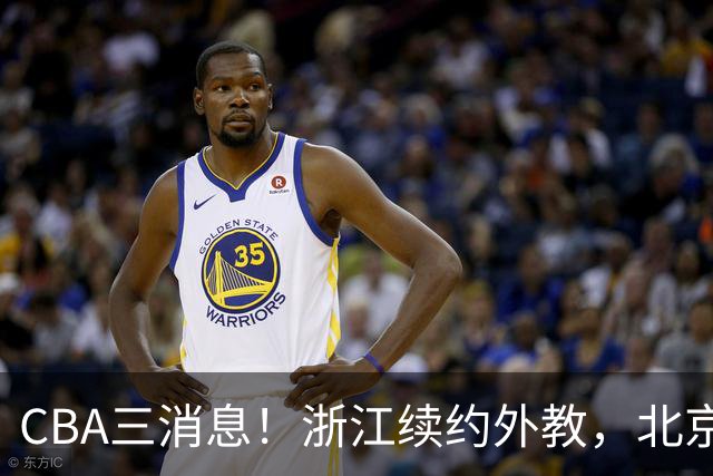 CBA三消息！浙江续约外教，北京首钢将换帅，郭艾伦张一山互动！