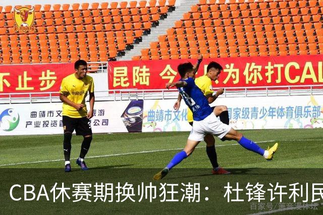 CBA休赛期换帅狂潮：杜锋许利民郑永刚潘江领衔离任 北控新主帅未官宣