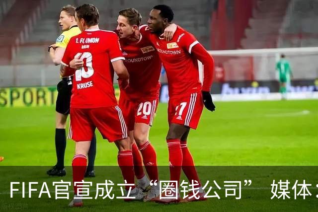FIFA官宣成立“圈钱公司” 媒体：欧洲或抵制世界杯