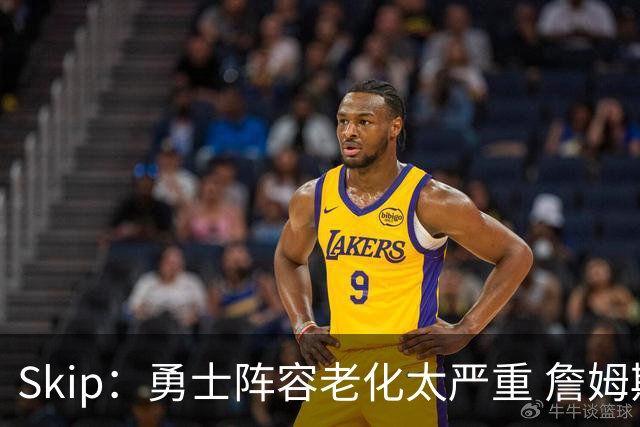 Skip：勇士阵容老化太严重 詹姆斯回骑士夺冠概率大过勇士