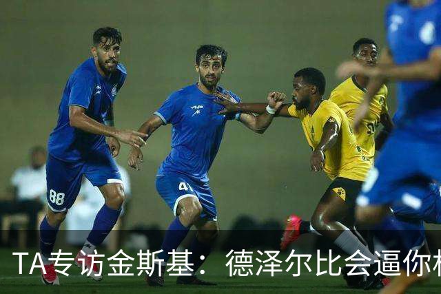 TA专访金斯基：德泽尔比会逼你相信自己